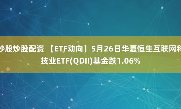 炒股炒股配资 【ETF动向】5月26日华夏恒生互联网科技业ETF(QDII)基金跌1.06%