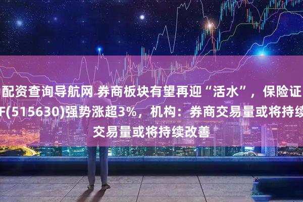 配资查询导航网 券商板块有望再迎“活水”，保险证券ETF(515630)强势涨超3%，机构：券商交易量或将持续改善