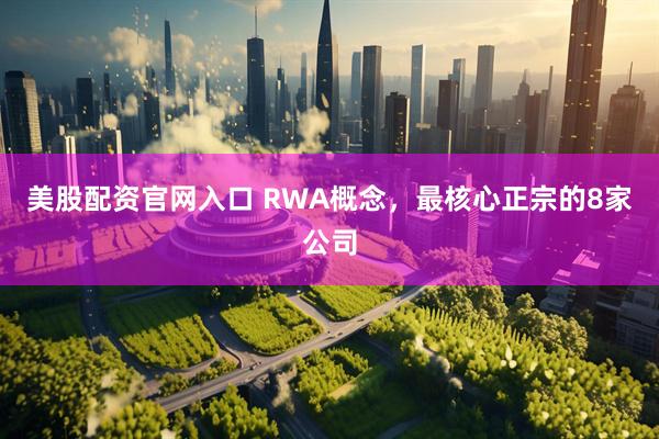 美股配资官网入口 RWA概念，最核心正宗的8家公司