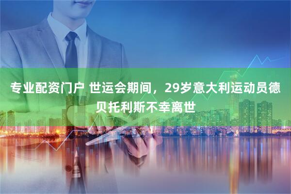 专业配资门户 世运会期间，29岁意大利运动员德贝托利斯不幸离世