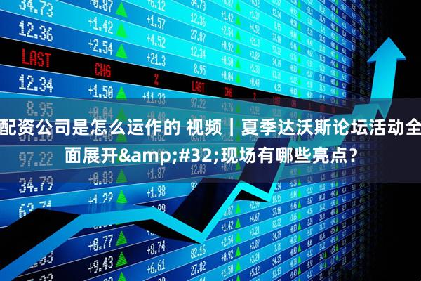 配资公司是怎么运作的 视频｜夏季达沃斯论坛活动全面展开 现场有哪些亮点？