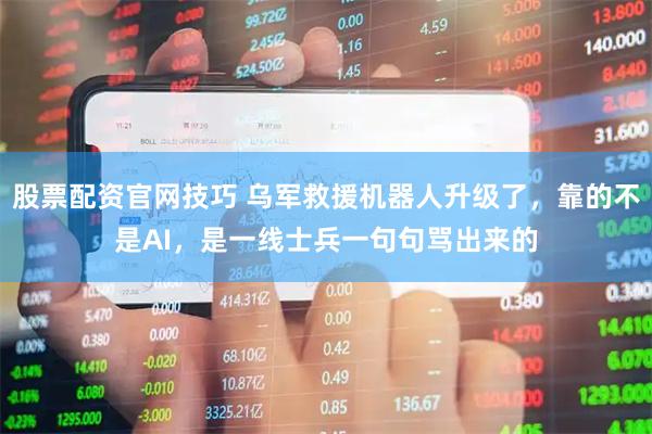 股票配资官网技巧 乌军救援机器人升级了，靠的不是AI，是一线士兵一句句骂出来的